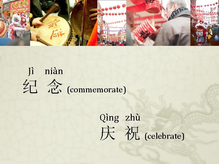 Jì niàn 纪 念 (commemorate) Qìng zhù 庆 祝 (celebrate) 