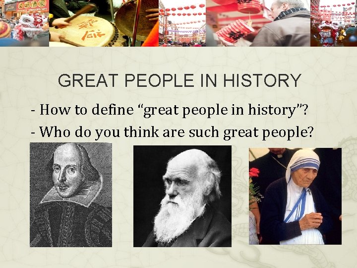 GREAT PEOPLE IN HISTORY - How to define “great people in history”? - Who