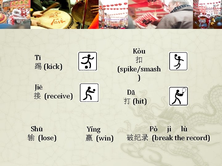 Kòu 扣 (spike/smash ) Tī 踢 (kick) Jiē 接 (receive) Shū 输 (lose) Dă