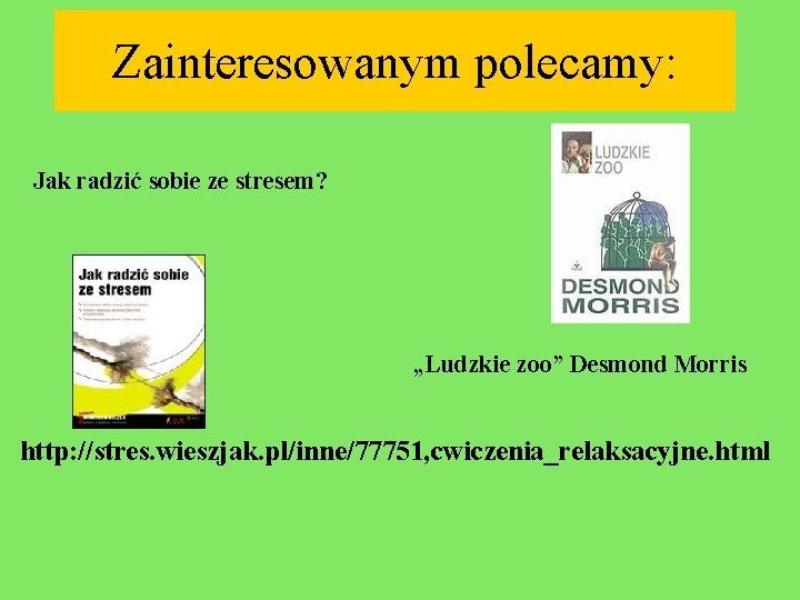 Zainteresowanym polecamy: Jak radzić sobie ze stresem? „Ludzkie zoo” Desmond Morris http: //stres. wieszjak.