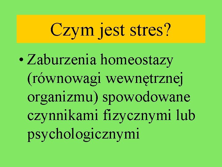 Czym jest stres? • Zaburzenia homeostazy (równowagi wewnętrznej organizmu) spowodowane czynnikami fizycznymi lub psychologicznymi