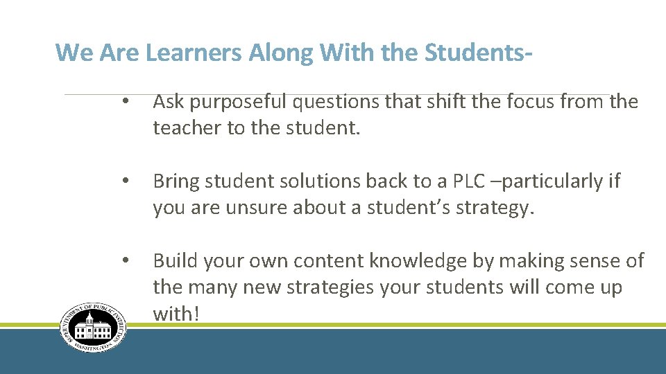 We Are Learners Along With the Students • Ask purposeful questions that shift the