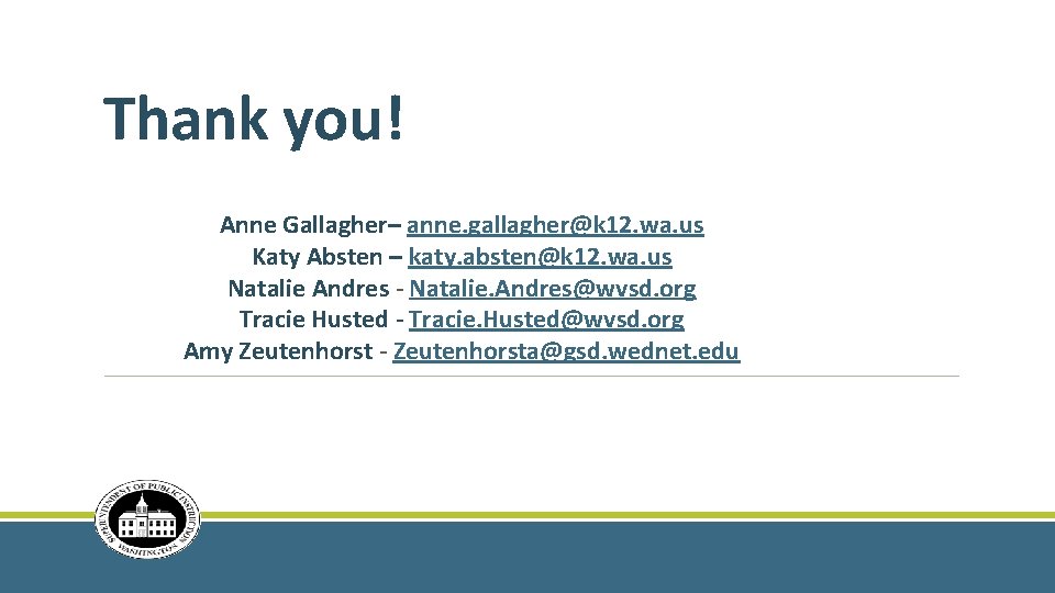 Thank you! Anne Gallagher– anne. gallagher@k 12. wa. us Katy Absten – katy. absten@k