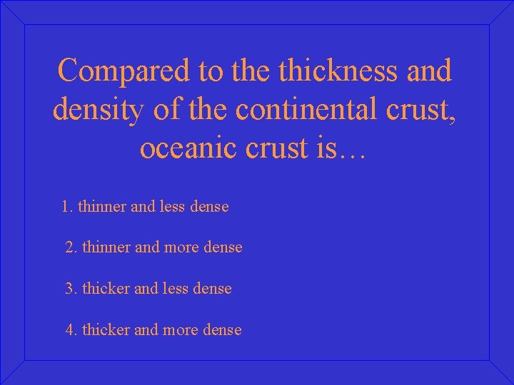 Compared to the thickness and density of the continental crust, oceanic crust is… 1.