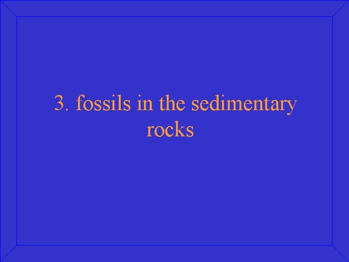  3. fossils in the sedimentary rocks 