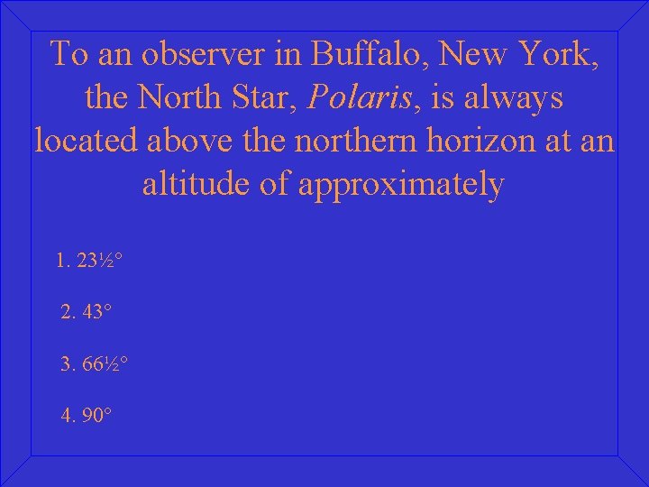 To an observer in Buffalo, New York, the North Star, Polaris, is always located