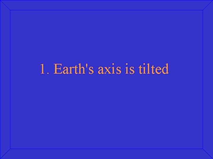 1. Earth's axis is tilted 