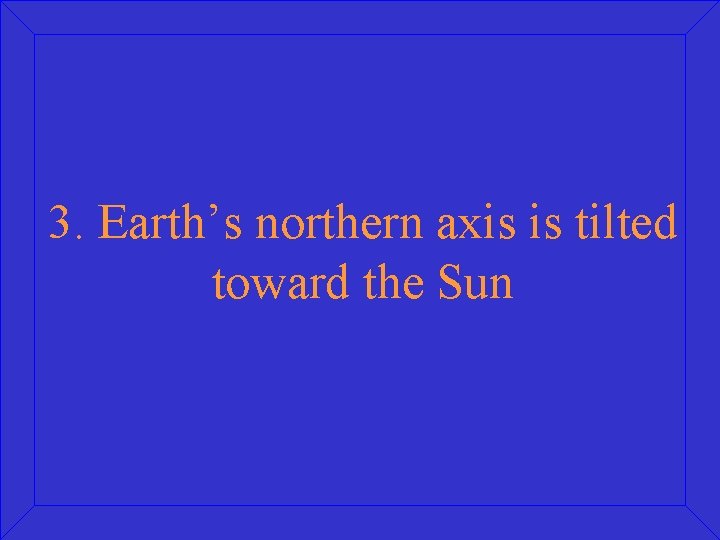 3. Earth’s northern axis is tilted toward the Sun 