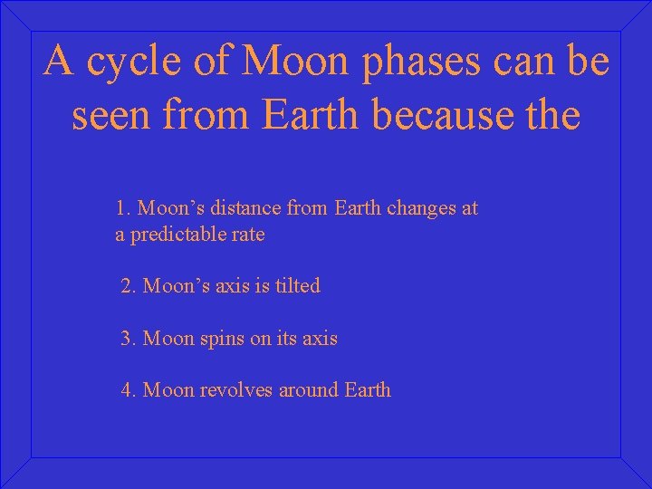 A cycle of Moon phases can be seen from Earth because the 1. Moon’s