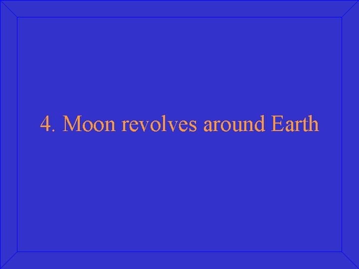 4. Moon revolves around Earth 