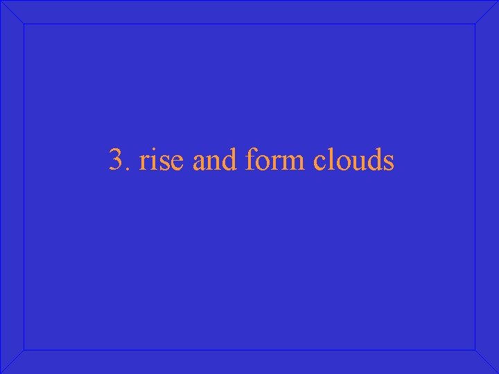 3. rise and form clouds 