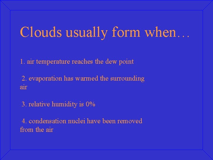Clouds usually form when… 1. air temperature reaches the dew point 2. evaporation has
