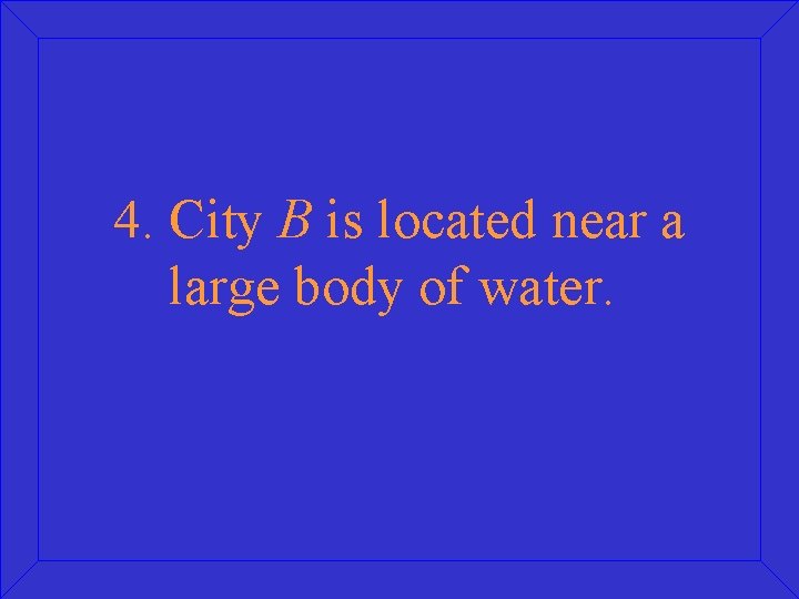 4. City B is located near a large body of water. 