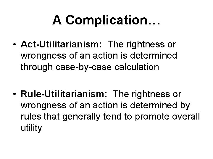 A Complication… • Act-Utilitarianism: The rightness or wrongness of an action is determined through