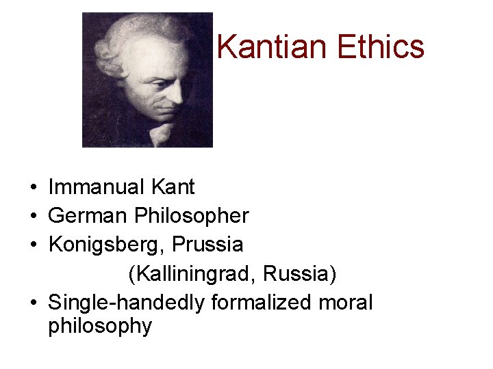 Kantian Ethics • Immanual Kant • German Philosopher • Konigsberg, Prussia (Kalliningrad, Russia) •