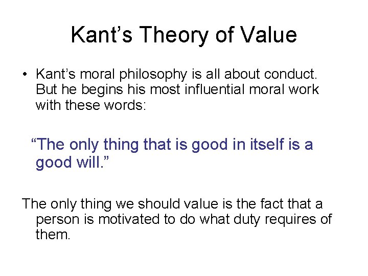 Kant’s Theory of Value • Kant’s moral philosophy is all about conduct. But he