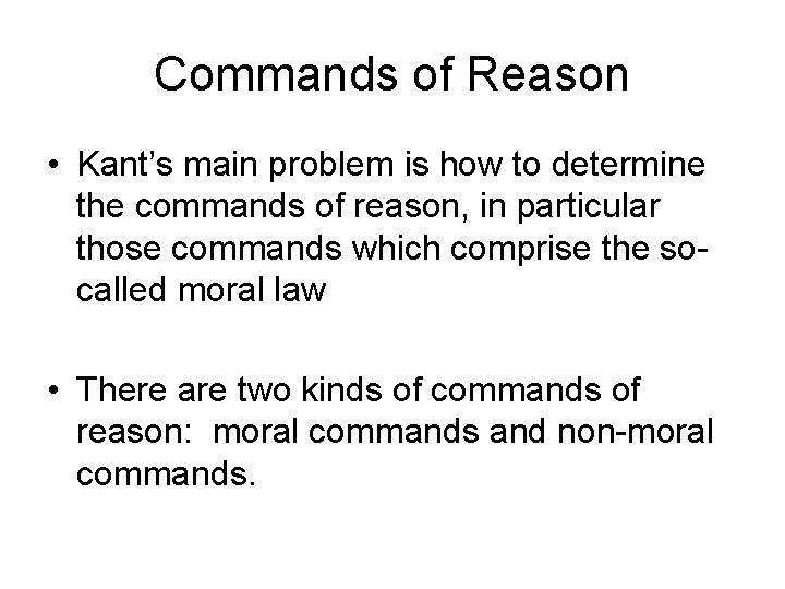Commands of Reason • Kant’s main problem is how to determine the commands of