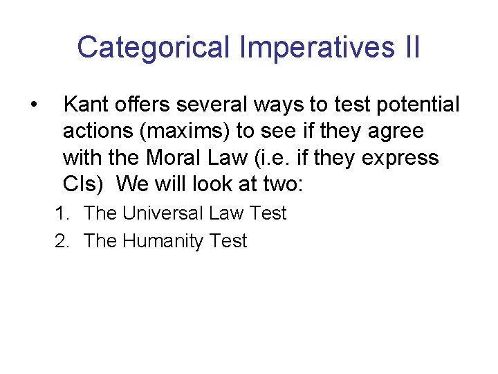 Categorical Imperatives II • Kant offers several ways to test potential actions (maxims) to