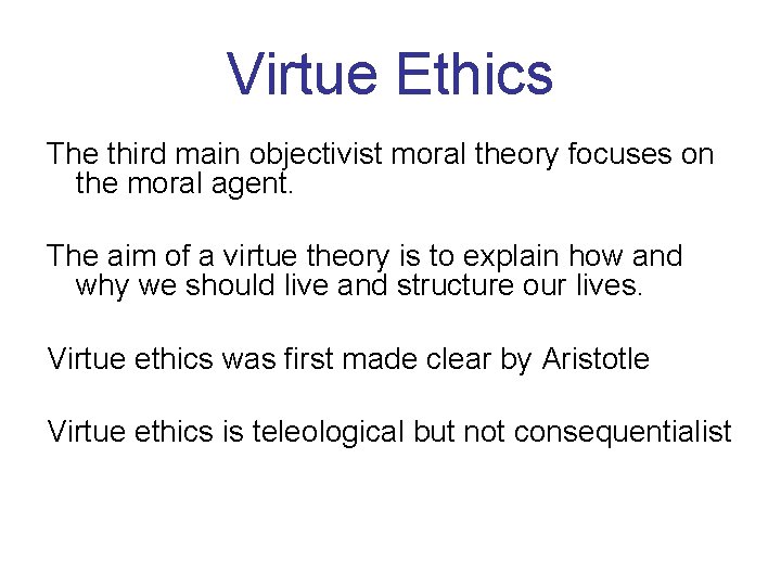 Virtue Ethics The third main objectivist moral theory focuses on the moral agent. The