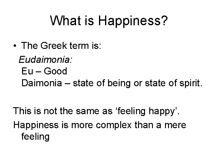 What is Happiness? • The Greek term is: Eudaimonia: Eu – Good Daimonia –