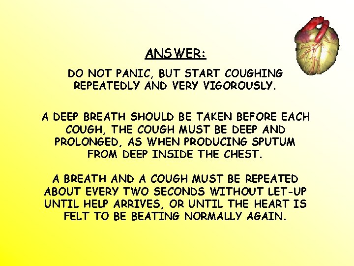 ANSWER: DO NOT PANIC, BUT START COUGHING REPEATEDLY AND VERY VIGOROUSLY. A DEEP BREATH