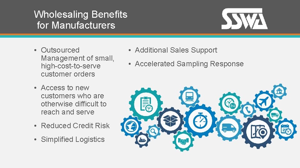 Wholesaling Benefits for Manufacturers • Outsourced Management of small, high-cost-to-serve customer orders • Access