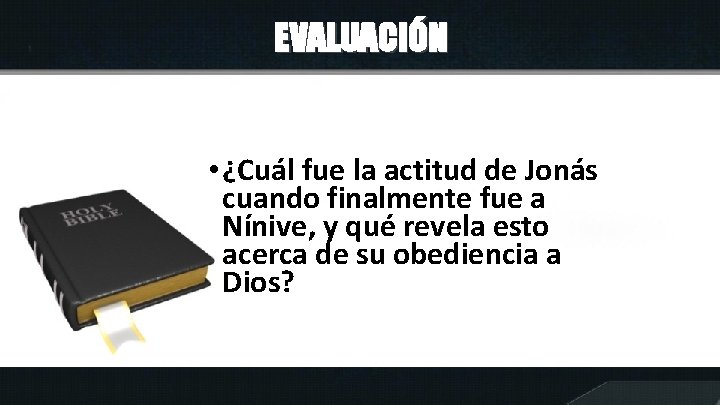 EVALUACIÓN • ¿Cuál fue la actitud de Jonás cuando finalmente fue a Nínive, y