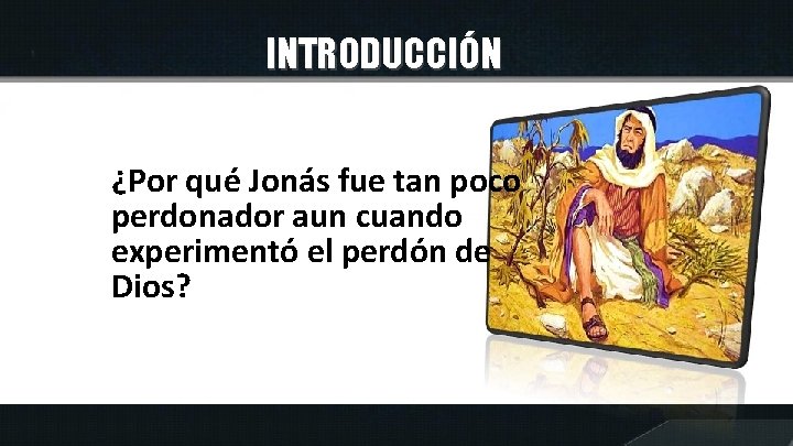 INTRODUCCIÓN ¿Por qué Jonás fue tan poco perdonador aun cuando experimentó el perdón de