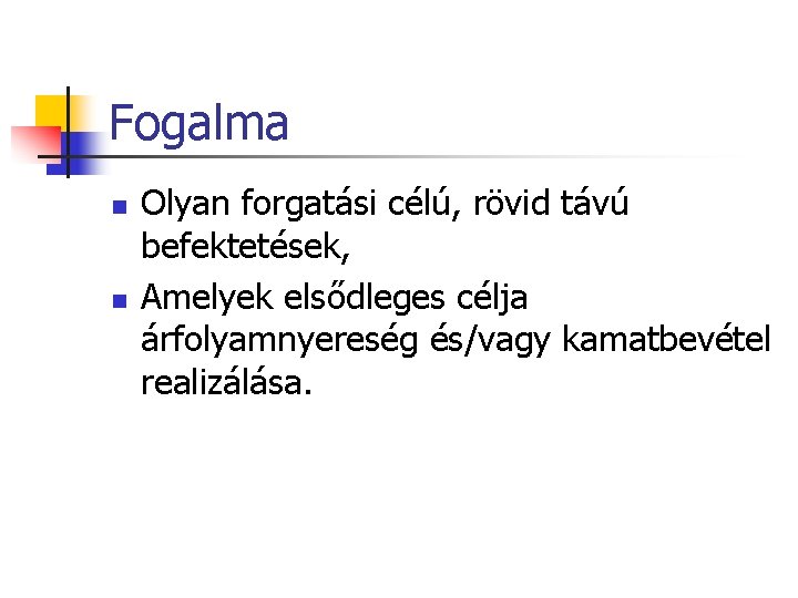 Fogalma n n Olyan forgatási célú, rövid távú befektetések, Amelyek elsődleges célja árfolyamnyereség és/vagy