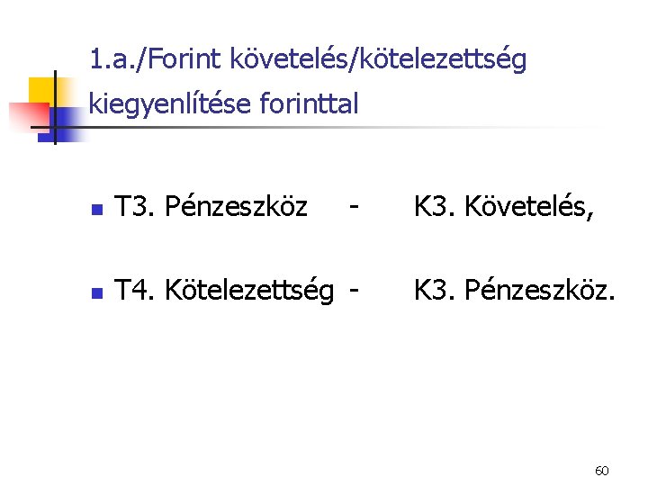 1. a. /Forint követelés/kötelezettség kiegyenlítése forinttal n T 3. Pénzeszköz - K 3. Követelés,