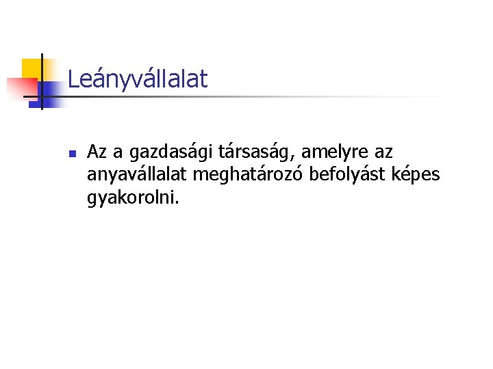 Leányvállalat n Az a gazdasági társaság, amelyre az anyavállalat meghatározó befolyást képes gyakorolni. 