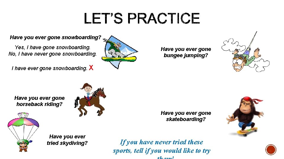 Have you ever gone snowboarding? Yes, I have gone snowboarding. No, I have never