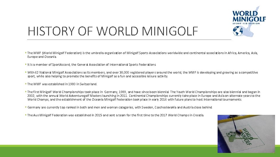 HISTORY OF WORLD MINIGOLF § The WMF (World Minigolf Federation) is the umbrella organisation
