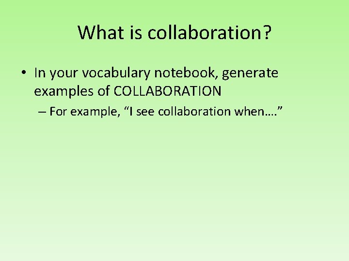 What is collaboration? • In your vocabulary notebook, generate examples of COLLABORATION – For