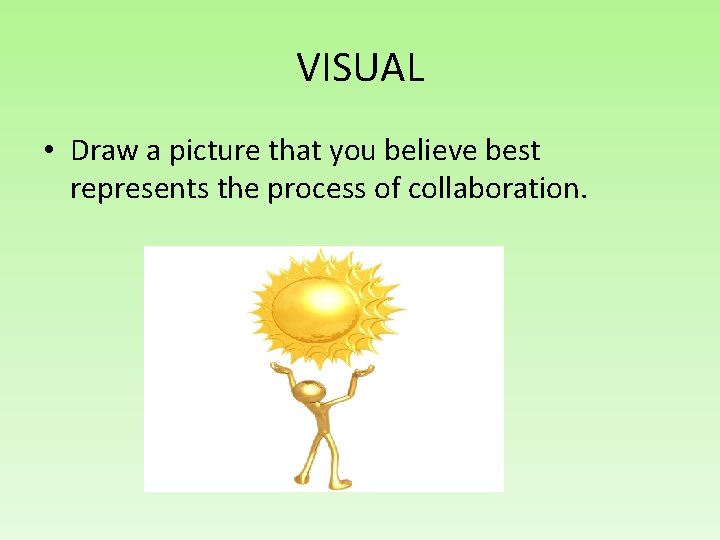 VISUAL • Draw a picture that you believe best represents the process of collaboration.