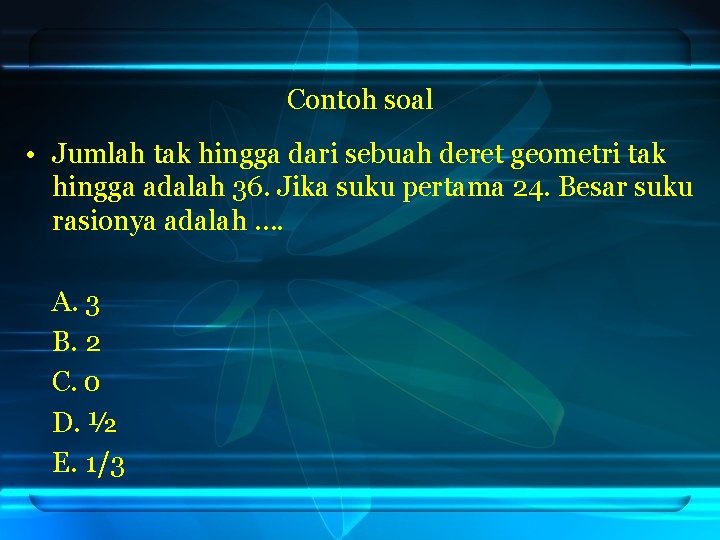 Contoh soal • Jumlah tak hingga dari sebuah deret geometri tak hingga adalah 36.