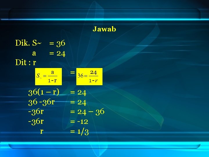 Jawab Dik. S~ = 36 a = 24 Dit : r = 36(1 –