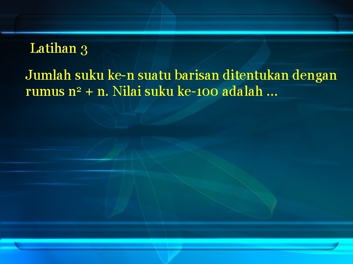 Latihan 3 Jumlah suku ke-n suatu barisan ditentukan dengan rumus n 2 + n.