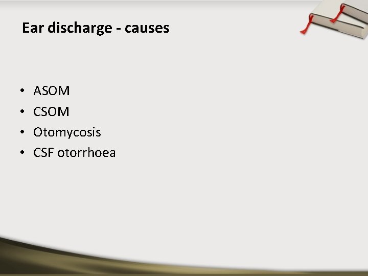 Ear discharge - causes • • ASOM CSOM Otomycosis CSF otorrhoea 
