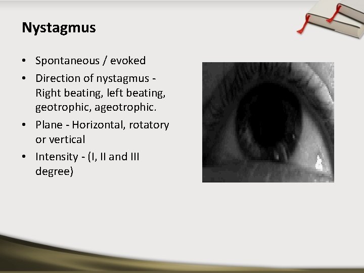 Nystagmus • Spontaneous / evoked • Direction of nystagmus Right beating, left beating, geotrophic,