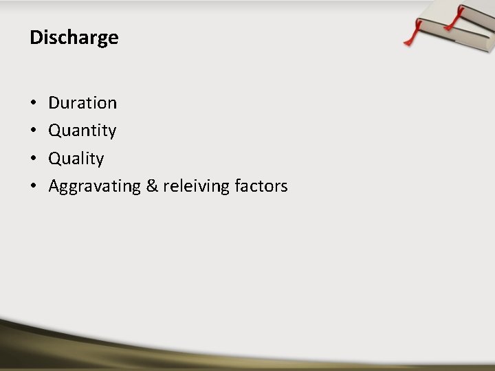 Discharge • • Duration Quantity Quality Aggravating & releiving factors 