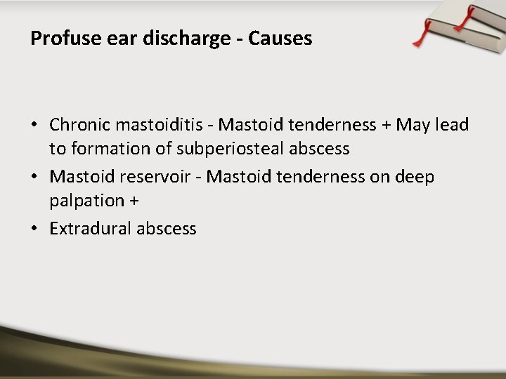 Profuse ear discharge - Causes • Chronic mastoiditis - Mastoid tenderness + May lead