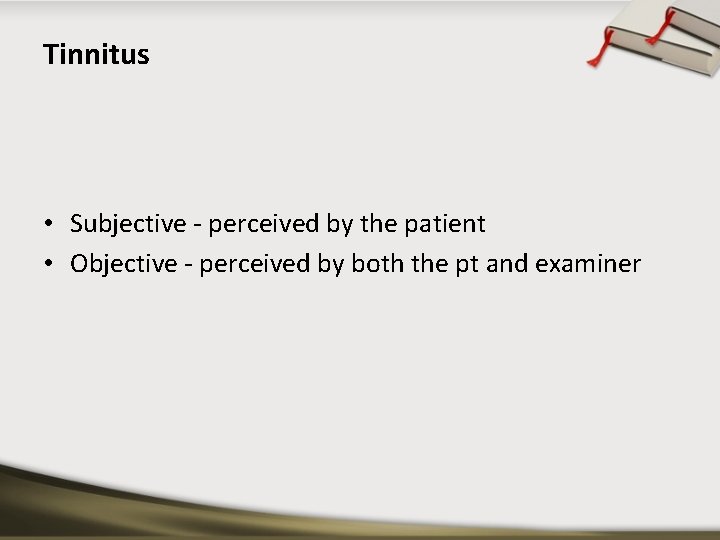 Tinnitus • Subjective - perceived by the patient • Objective - perceived by both