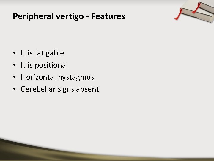 Peripheral vertigo - Features • • It is fatigable It is positional Horizontal nystagmus