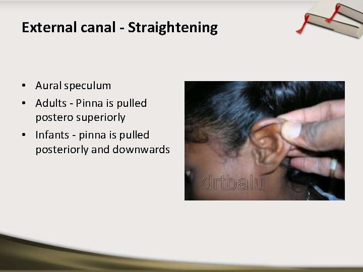 External canal - Straightening • Aural speculum • Adults - Pinna is pulled postero