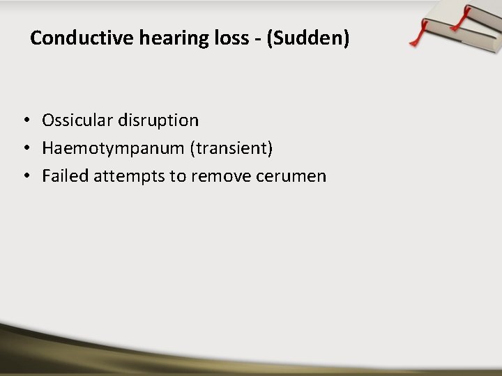 Conductive hearing loss - (Sudden) • Ossicular disruption • Haemotympanum (transient) • Failed attempts