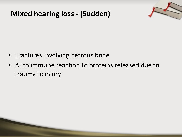 Mixed hearing loss - (Sudden) • Fractures involving petrous bone • Auto immune reaction