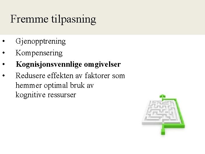 Fremme tilpasning • • Gjenopptrening Kompensering Kognisjonsvennlige omgivelser Redusere effekten av faktorer som hemmer