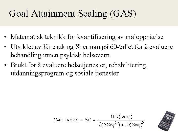 Goal Attainment Scaling (GAS) • Matematisk teknikk for kvantifisering av måloppnåelse • Utviklet av