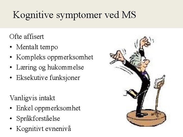 Kognitive ved symptomer ved MS Kognisjon MS Ofte affisert • Mentalt tempo • Kompleks